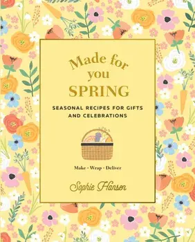 Made for You: Spring: Seasonal Recipes for Gifts and Celebrations: Make, Wrap, Deliver, Hardcover/Sophie Hansen