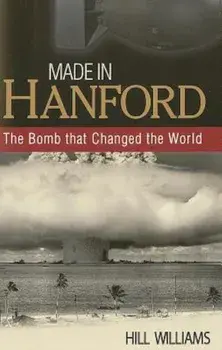 Made in Hanford: The Bomb That Changed the World, Paperback/Hill Williams