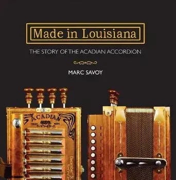 Made in Louisiana: The Story of the Acadian Accordion, Hardcover/Marc Savoy