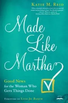 Made Like Martha: Good News for the Woman Who Gets Things Done, Paperback/Katie M. Reid