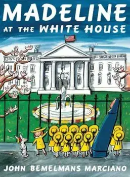 Madeline at the White House, Hardcover/John Bemelmans Marciano