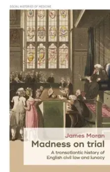 Madness on Trial. A Transatlantic History of English Civil Law and Lunacy, Paperback/James Moran