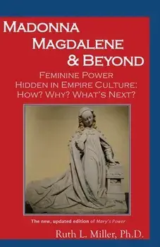 Madonna Magdalene and Beyond: Feminine Power hidden in empire culture: why? how? what's next?, Paperback/Ruth Miller