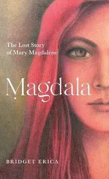 Magdala: The Lost Story of Mary Magdalene, Hardcover/Bridget Erica