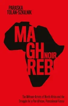 Maghreb Noir. The Militant-Artists of North Africa and the Struggle for a Pan-African, Postcolonial Future, Paperback/Paraska Tolan-Szkilnik