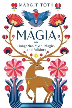 Magia. Hungarian Myth, Magic, and Folklore, Paperback/Margit Toth