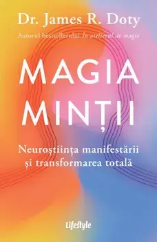 Magia mintii. Neurostiinta manifestarii si transformarea totala/James R. Doty