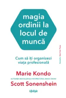 Magia ordinii la locul de munca. Cum sa iti organizezi viata profesionala/Marie Kondo, Scott Sonenshein