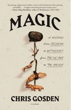 Magic: A History: From Alchemy to Witchcraft, from the Ice Age to the Present - Chris Gosden
