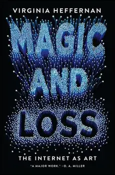 Magic and Loss: The Internet as Art, Paperback/Virginia Heffernan