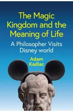 Magic Kingdom and the Meaning of Life - Adam Kadlac