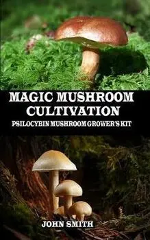 Magic Mushroom Cultivation: Psilocybin Mushroom Grower's Kit, Paperback/John Smith