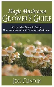 Magic Mushroom Grower's Guide: Step by Step Guide to Learn How to Cultivate and Use Magic Mushroom, Paperback/Joel Clinton