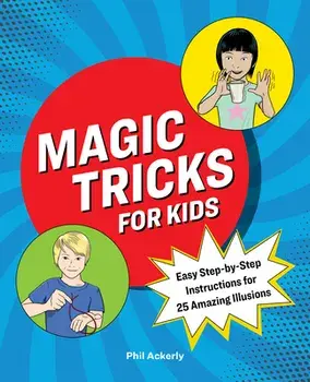 Magic Tricks for Kids: Easy Step-By-Step Instructions for 25 Amazing Illusions, Paperback/Phil Ackerly
