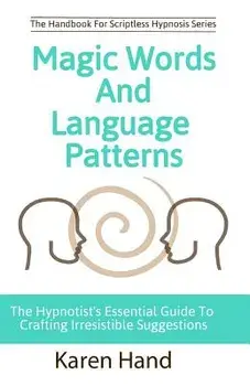 Magic Words and Language Patterns: The Hypnotist's Essential Guide to Crafting Irresistible Suggestions, Paperback/Karen Hand