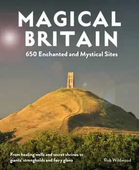 Magical Britain. 650 Enchanted and Mystical Sites - From healing wells and secret shrines to giants' strongholds and fairy glens, Paperback/Rob Wildwood