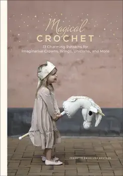 Magical Crochet. 13 Charming Patterns for Imaginative Crowns, Wings, Unicorns, and More, Hardback/Jeanette Bøgelund Bentzen