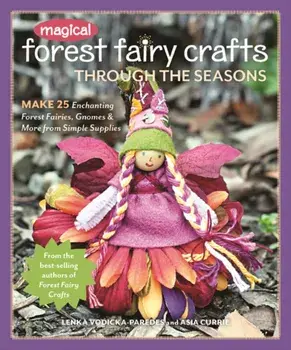 Magical Forest Fairy Crafts Through the Seasons. Make 25 Enchanting Forest Fairies, Gnomes & More from Simple Supplies, Paperback/Asia Currie