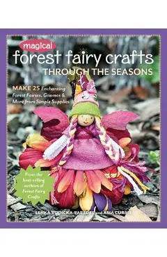 Magical Forest Fairy Crafts Through the Seasons: Make 25 Enchanting Forest Fairies, Gnomes & More from Simple Supplies - Lenka Vodicka-paredes