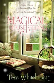 Magical Housekeeping: Simple Charms & Practical Tips for Creating a Harmonious Home, Paperback/Tess Whitehurst
