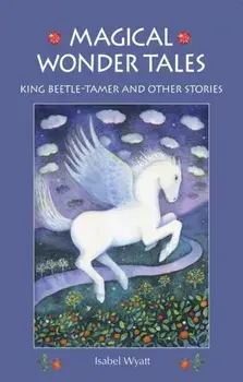 Magical Wonder Tales. King Beetle Tamer and Other Stories, Paperback/Isabel Wyatt