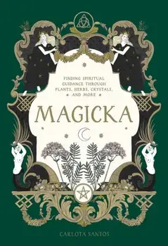 Magicka. Finding Spiritual Guidance Through Plants, Herbs, Crystals, and More, Hardback/Carlota Santos