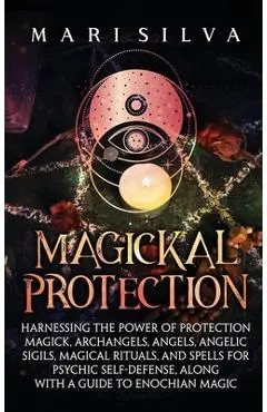 Magickal Protection: Harnessing the Power of Protection Magick, Archangels, Angels, Angelic Sigils, Magical Rituals, and Spells for Psychic - Mari Silva