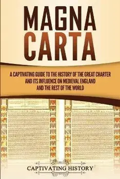 Magna Carta: A Captivating Guide to the History of the Great Charter and its Influence on Medieval England and the Rest of the Worl, Paperback/Captivating History