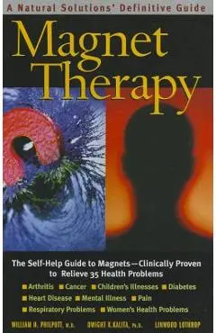 Magnet Therapy, Second Edition: The Self-Help Guide to Magnets--Clinically Proven to Relieve 35 Health Problems - William H. Philpott