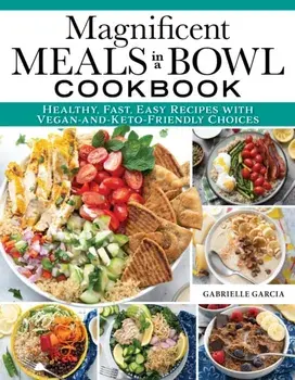 Magnificent Meals in a Bowl Cookbook. Healthy, Fast, Easy Recipes with Vegan-and-Keto-Friendly Choices, Paperback/***