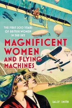 Magnificent Women and Flying Machines. The First 200 Years of British Women in the Sky, New ed, Paperback/Sally Smith