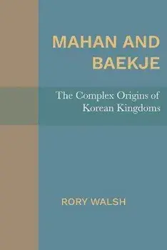 Mahan and Baekje: The Complex Origins of Korean Kingdoms, Paperback/Rory Walsh