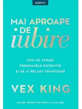 Mai aproape de iubire. Cum sa atragi persoanele potrivite si sa ai relatii sanatoase/Vex King