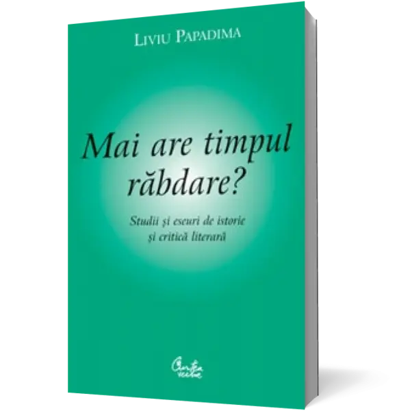 Mai are timpul răbdare? Studii şi eseuri de istorie şi critică literară