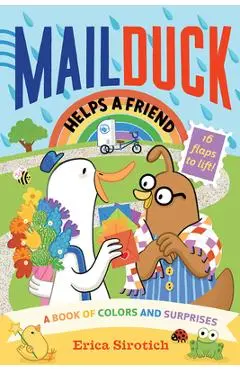 Mail Duck Helps a Friend (a Mail Duck Special Delivery): A Book of Colors and Surprises - Erica Sirotich