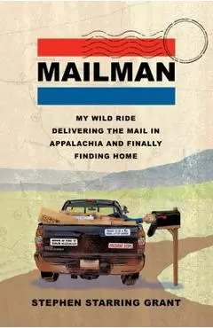Mailman: My Wild Ride Delivering the Mail in Appalachia and Finally Finding Home - Stephen Starring Grant