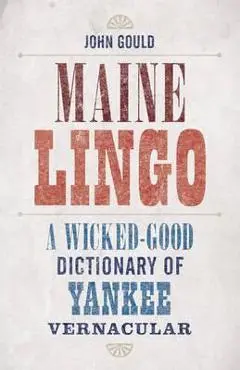Maine Lingo: A Wicked-Good Guide to Yankee Vernacular - John Gould