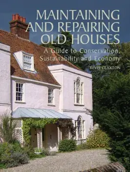 Maintaining and Repairing Old Houses. A Guide to Conservation, Sustainability and Economy, Hardback/Bevis Claxton