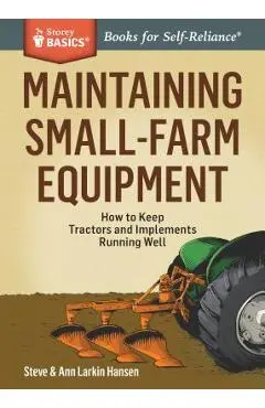 Maintaining Small-Farm Equipment: How to Keep Tractors and Implements Running Well - Steve Hansen