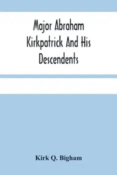 Major Abraham Kirkpatrick And His Descendents, Paperback/Kirk Q. Bigham