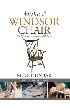 Make a Windsor Chair: The Updated and Expanded Classic - Mike Dunbar