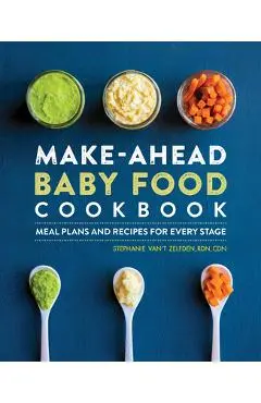 Make-Ahead Baby Food Cookbook: Meal Plans and Recipes for Every Stage - Stephanie Van't Zelfden