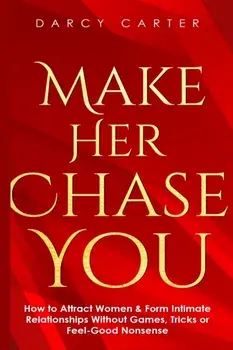 Make Her Chase You: How to Attract Women & Form Intimate Relationships Without Games, Tricks or Feel Good Nonsense, Paperback/Darcy Carter