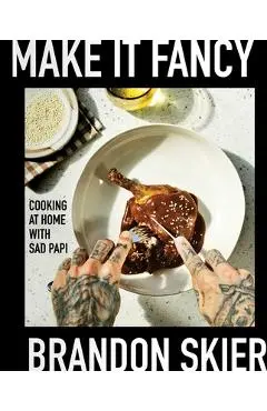 Make It Fancy: Cooking at Home with Sad Papi (a Cookbook) - Brandon Skier