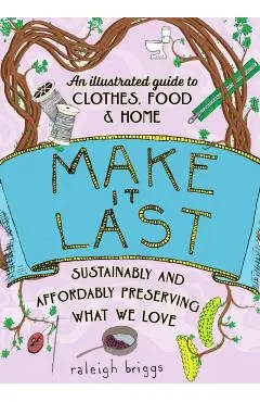 Make It Last: Sustainably and Affordably Preserving What We Love - Raleigh Briggs