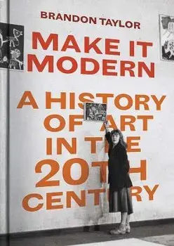 Make It Modern. A History of Art in the 20th Century, Hardback/Brandon Taylor