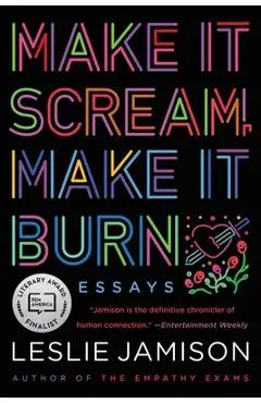 Make It Scream, Make It Burn: Essays - Leslie Jamison