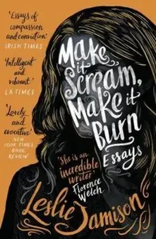 Make It Scream, Make It Burn, Paperback/Leslie Jamison