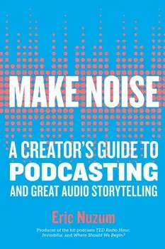 Make Noise: A Creator's Guide to Podcasting and Great Audio Storytelling, Paperback/Eric Nuzum