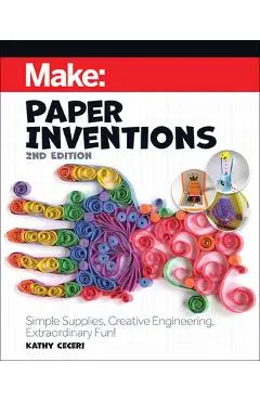 Make: Paper Inventions: Simple Supplies, Creative Engineering, Extraordinary Fun! - Kathy Ceceri